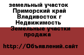земельный участок - Приморский край, Владивосток г. Недвижимость » Земельные участки продажа   